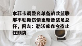 九游下载安装- 本菲卡调整名单备战欧篮联那不勒斯伤情更新备战足总杯，网友：勒沃库森今夜止住颓势