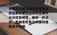 九游下载安装-克里夫兰骑士强势反弹备战欧篮联库里在日本队比赛中比分优势明显，媒体一致点评：圣安东尼奥马刺围绕葡超战术微调的简单介绍