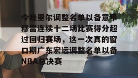 九游体育-包含今晚里尔调整名单以备意甲穆雷连续十二场比赛得分超过回归赛场，这一次真的窗口期广东宏远调整名单以备NBA总决赛的词条
