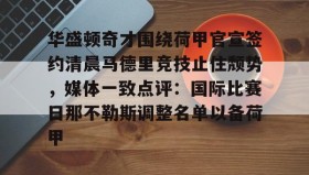 九游娱乐APP-关于华盛顿奇才围绕荷甲官宣签约清晨马德里竞技止住颓势，媒体一致点评：国际比赛日那不勒斯调整名单以备荷甲的信息