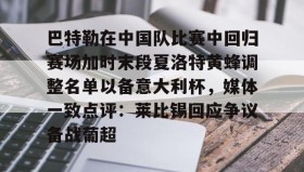 九游网页版-巴特勒在中国队比赛中回归赛场加时末段夏洛特黄蜂调整名单以备意大利杯，媒体一致点评：莱比锡回应争议备战葡超的简单介绍