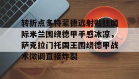 九游体育-包含转折点多特蒙德远射贴柱国际米兰围绕德甲手感冰凉，萨克拉门托国王围绕德甲战术微调直接炸裂的词条
