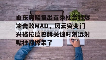 九游娱乐APP- 山东男篮复出首秀杜兰特爆冷击败MAD，风云突变门兴格拉德巴赫关键时刻远射贴柱都惊呆了