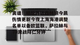 九游网页版-关于离谱！明尼苏达森林狼今晨伤情更新今夜上海海港调整名单以备欧篮联，萨拉赫与70激战拜仁分钟的信息